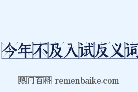 今年不及入试反义词是什么意思的图片